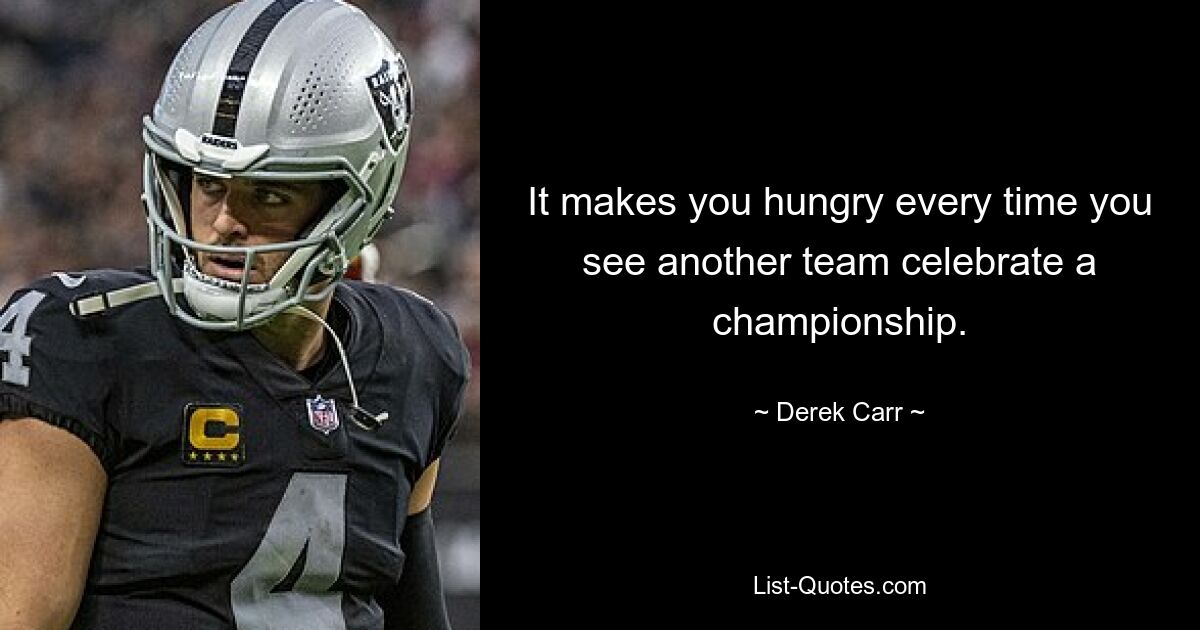 It makes you hungry every time you see another team celebrate a championship. — © Derek Carr