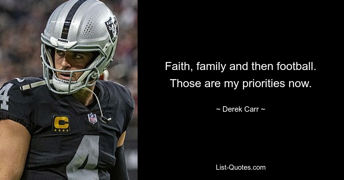 Faith, family and then football. Those are my priorities now. — © Derek Carr