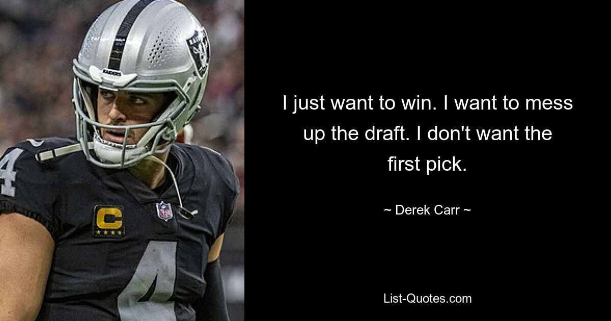 I just want to win. I want to mess up the draft. I don't want the first pick. — © Derek Carr