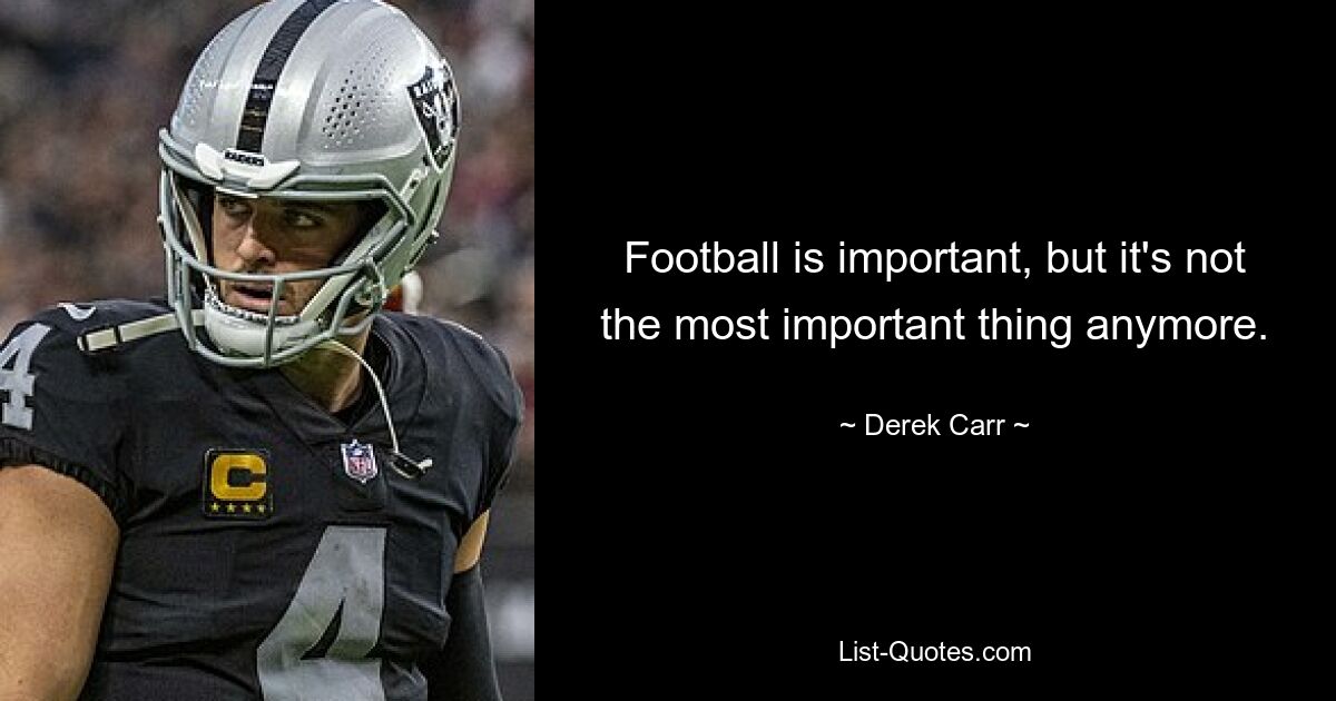 Football is important, but it's not the most important thing anymore. — © Derek Carr