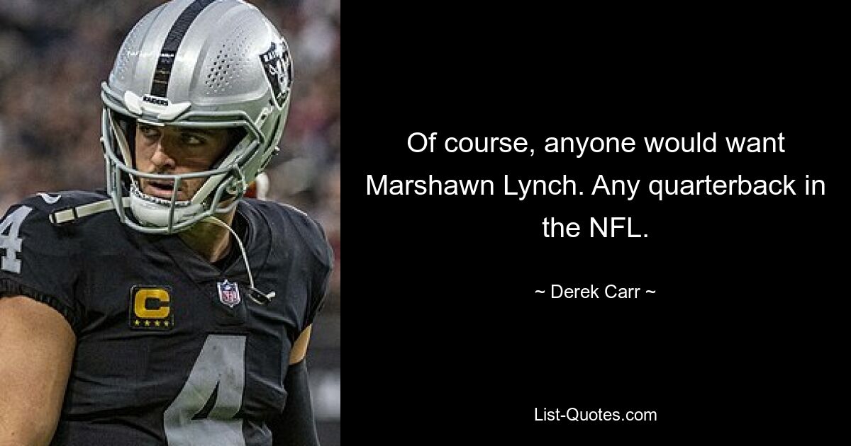 Of course, anyone would want Marshawn Lynch. Any quarterback in the NFL. — © Derek Carr