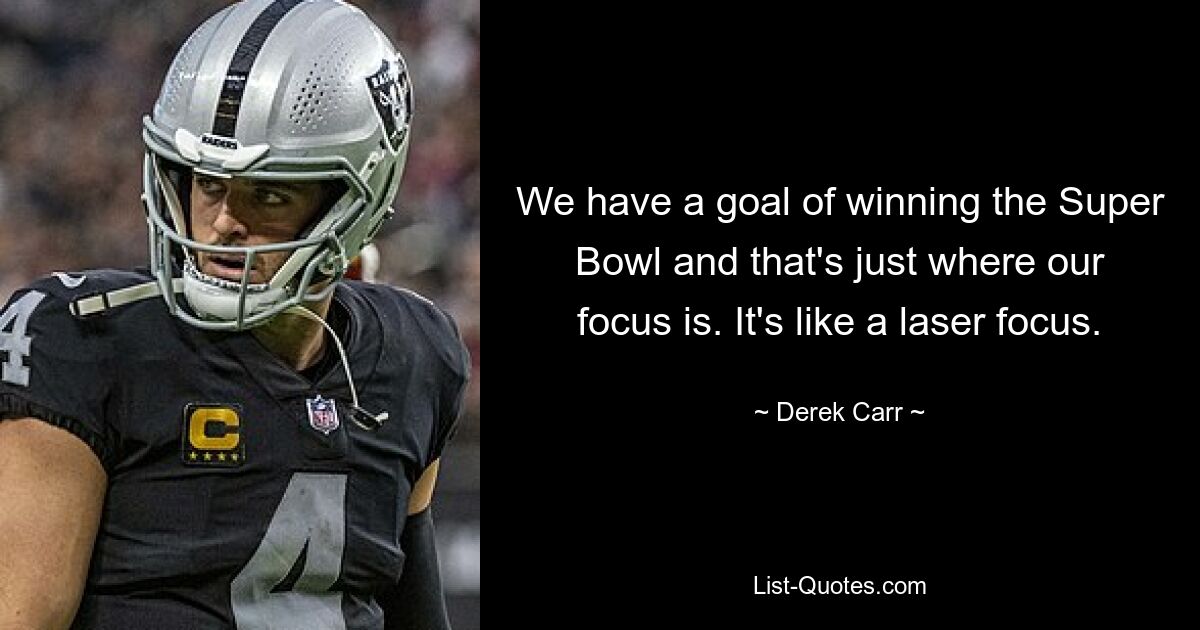 We have a goal of winning the Super Bowl and that's just where our focus is. It's like a laser focus. — © Derek Carr