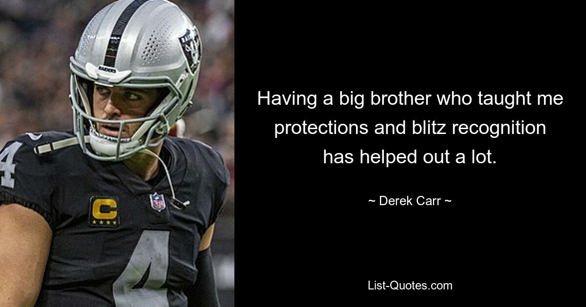 Having a big brother who taught me protections and blitz recognition has helped out a lot. — © Derek Carr