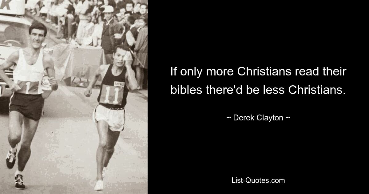 If only more Christians read their bibles there'd be less Christians. — © Derek Clayton