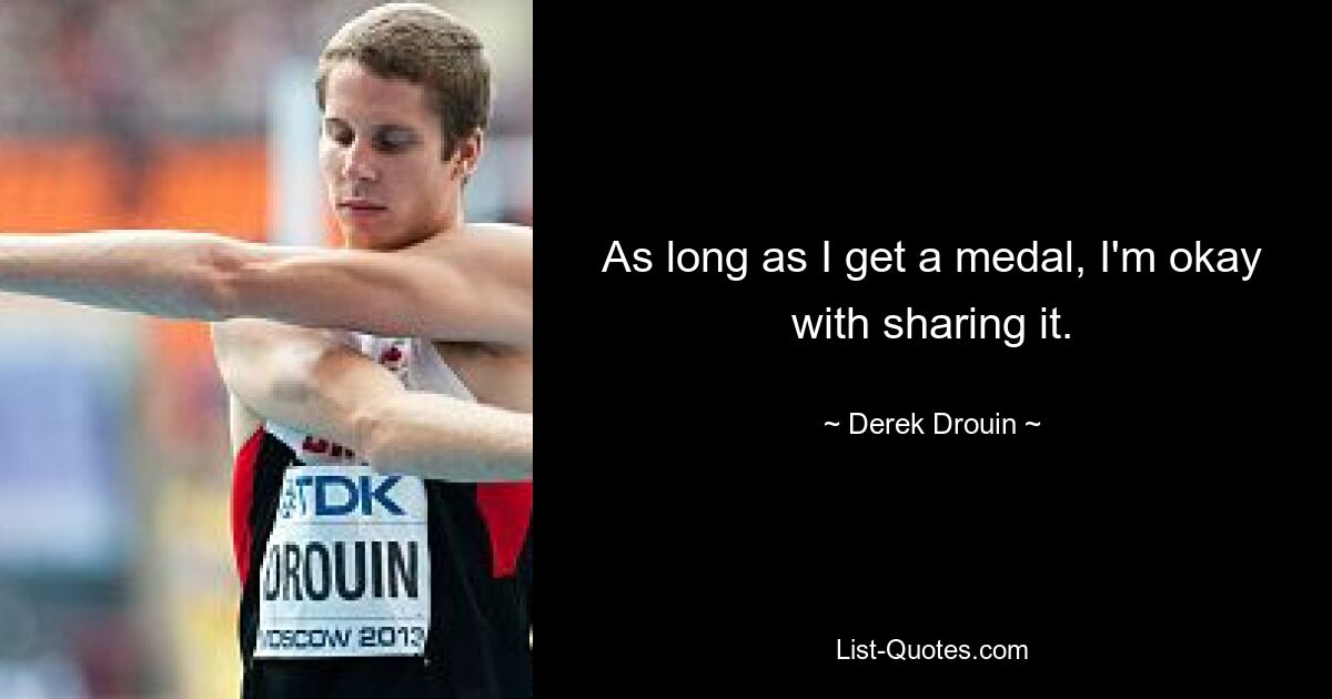 As long as I get a medal, I'm okay with sharing it. — © Derek Drouin