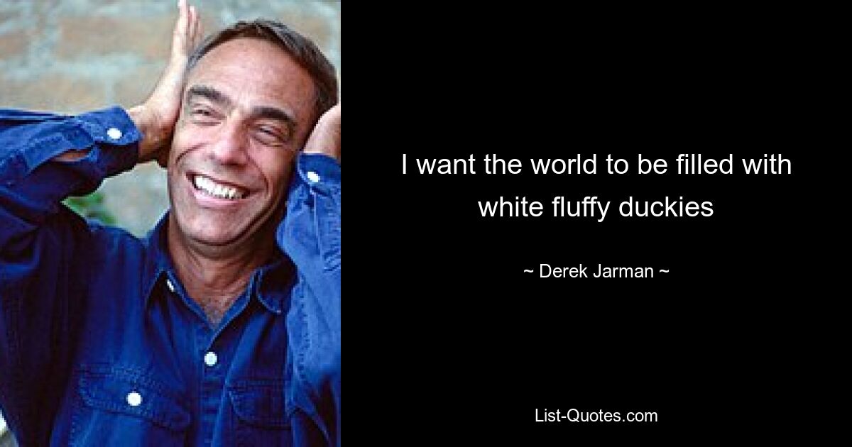 I want the world to be filled with white fluffy duckies — © Derek Jarman