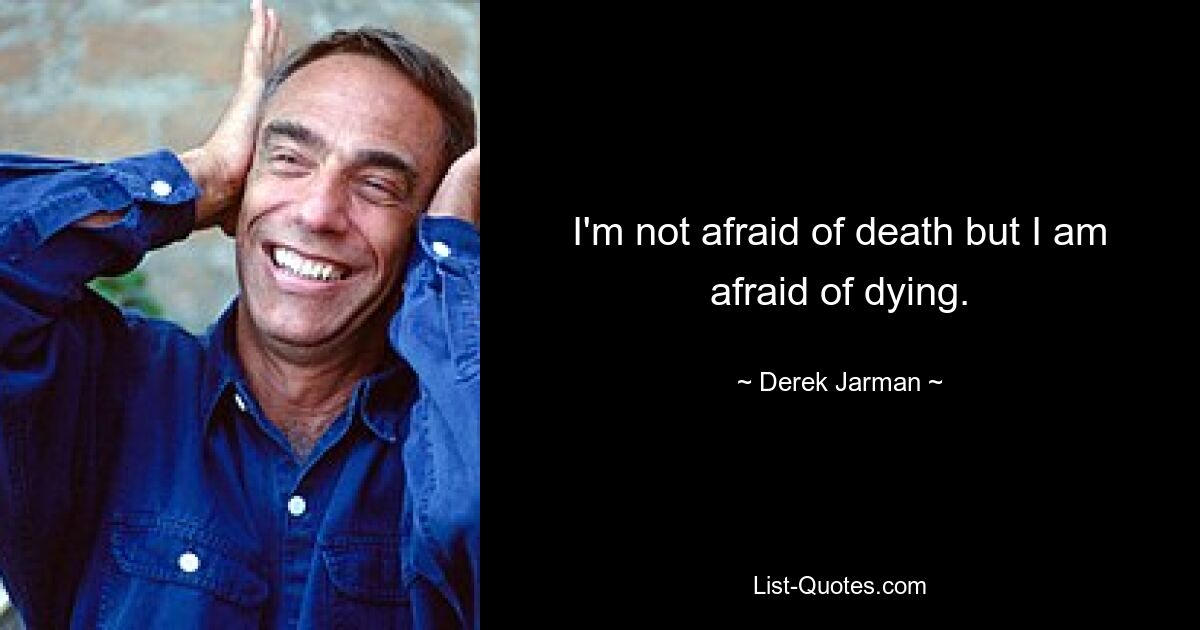 I'm not afraid of death but I am afraid of dying. — © Derek Jarman