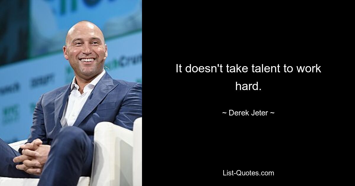 It doesn't take talent to work hard. — © Derek Jeter