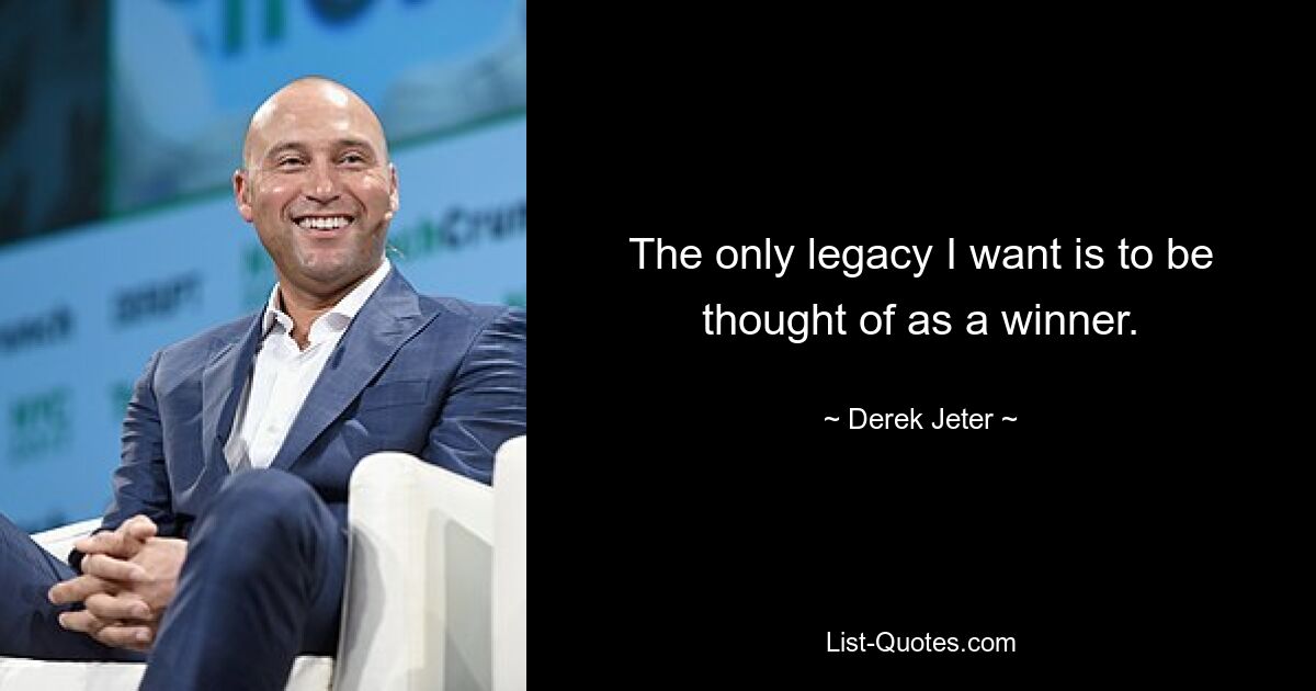 The only legacy I want is to be thought of as a winner. — © Derek Jeter