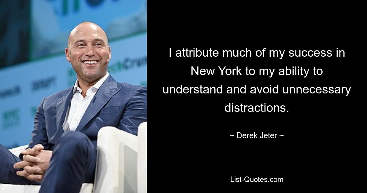 I attribute much of my success in New York to my ability to understand and avoid unnecessary distractions. — © Derek Jeter