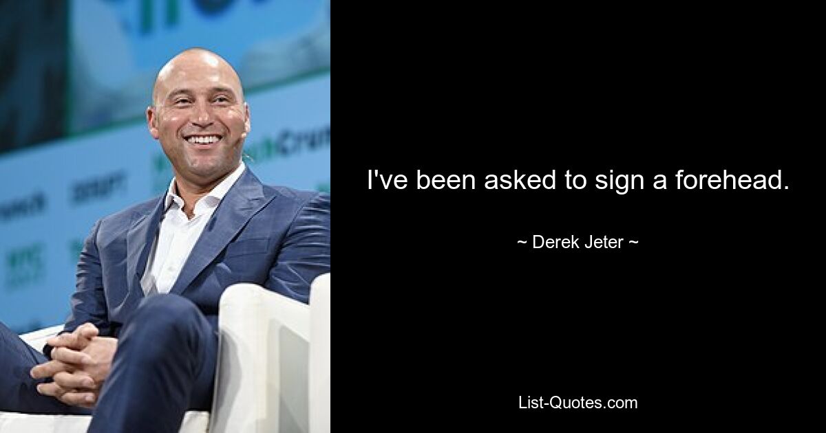 I've been asked to sign a forehead. — © Derek Jeter