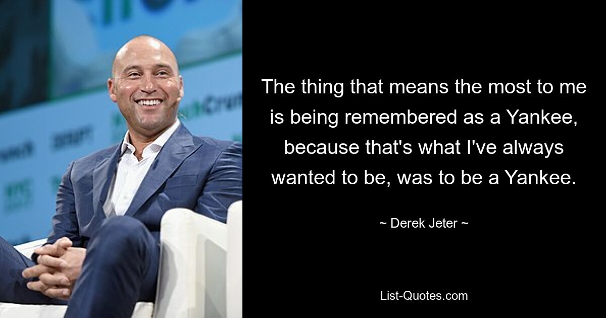 Das Wichtigste für mich ist, als Yankee in Erinnerung zu bleiben, denn genau das wollte ich schon immer sein, nämlich ein Yankee zu sein. — © Derek Jeter