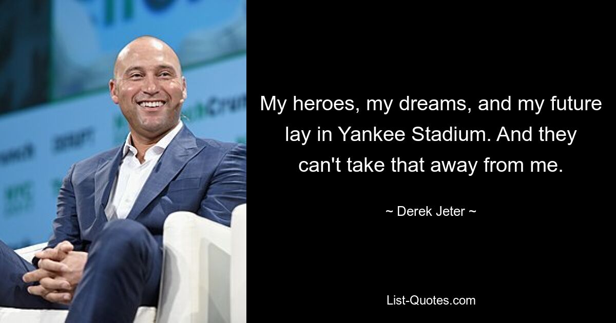 My heroes, my dreams, and my future lay in Yankee Stadium. And they can't take that away from me. — © Derek Jeter