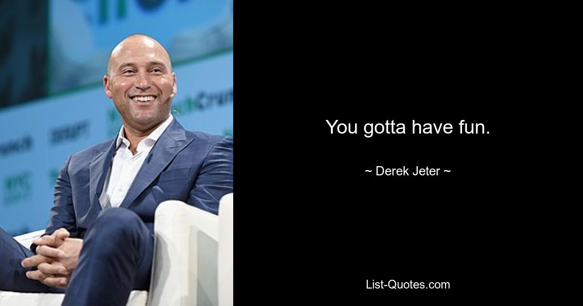 You gotta have fun. — © Derek Jeter