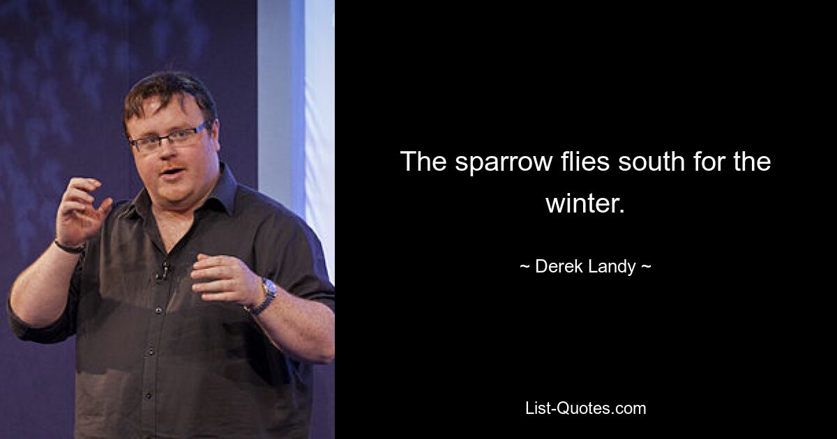 The sparrow flies south for the winter. — © Derek Landy