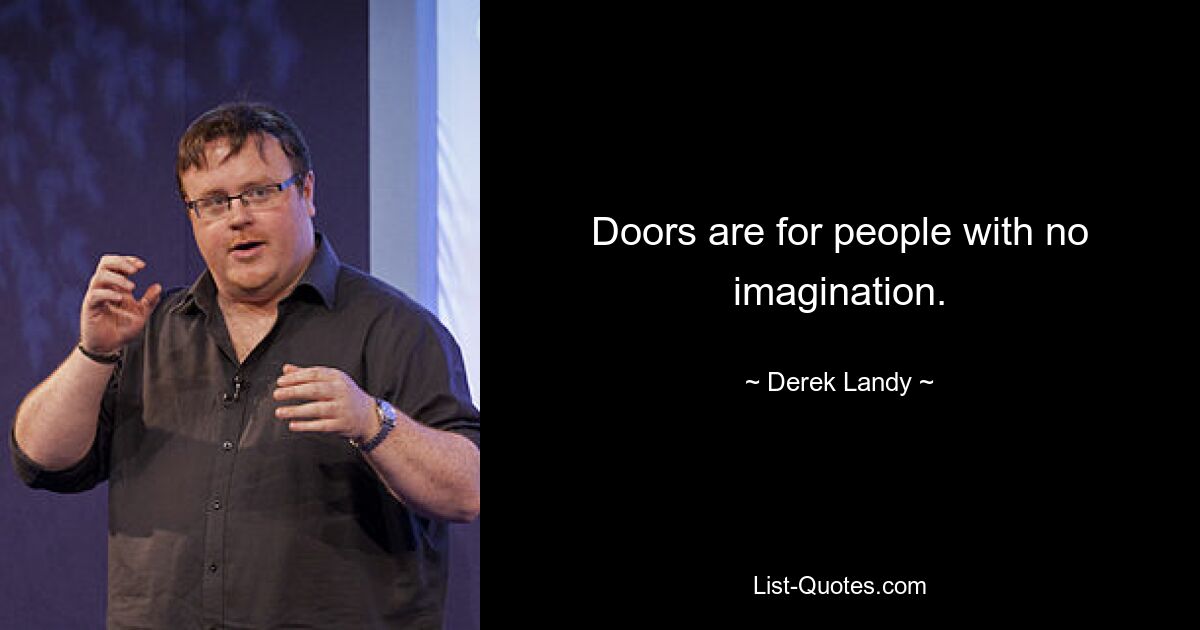 Doors are for people with no imagination. — © Derek Landy