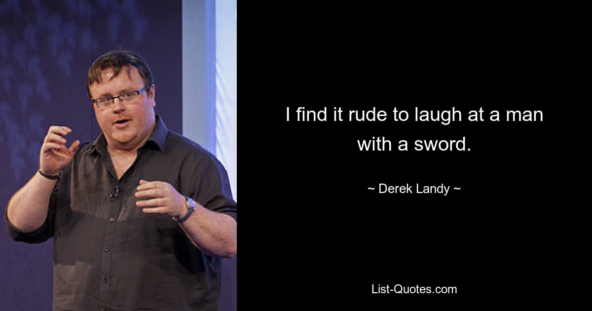 I find it rude to laugh at a man with a sword. — © Derek Landy