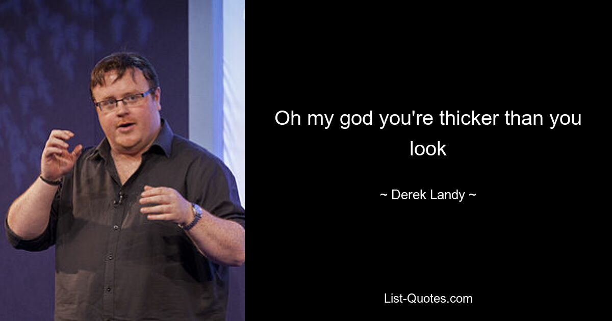 Oh my god you're thicker than you look — © Derek Landy