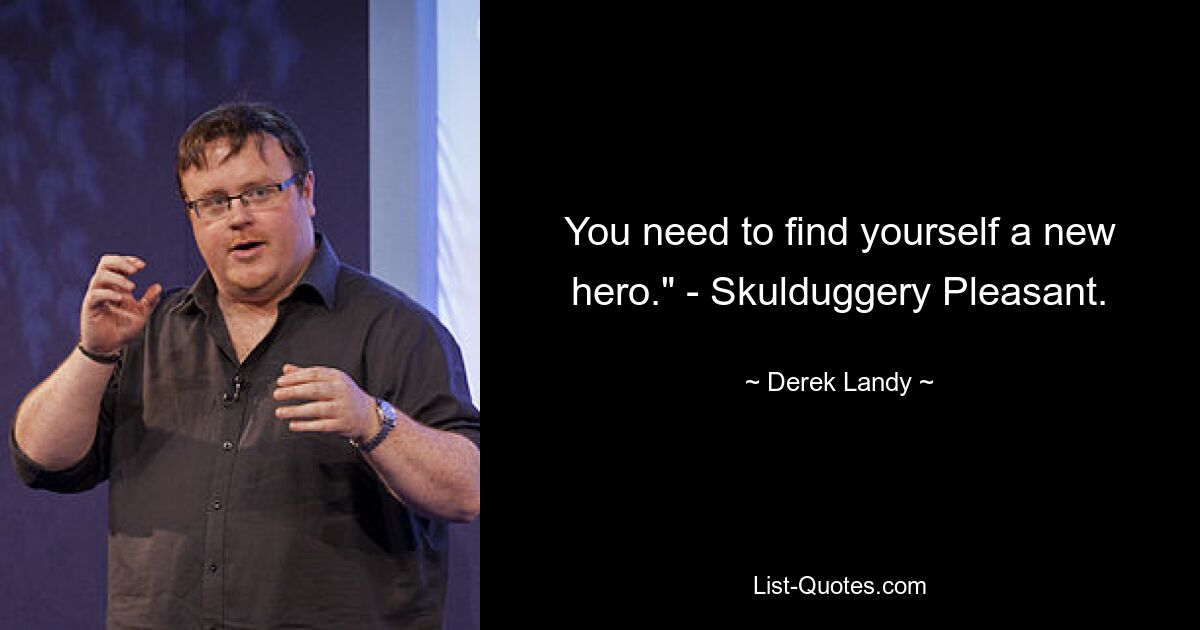 You need to find yourself a new hero." - Skulduggery Pleasant. — © Derek Landy