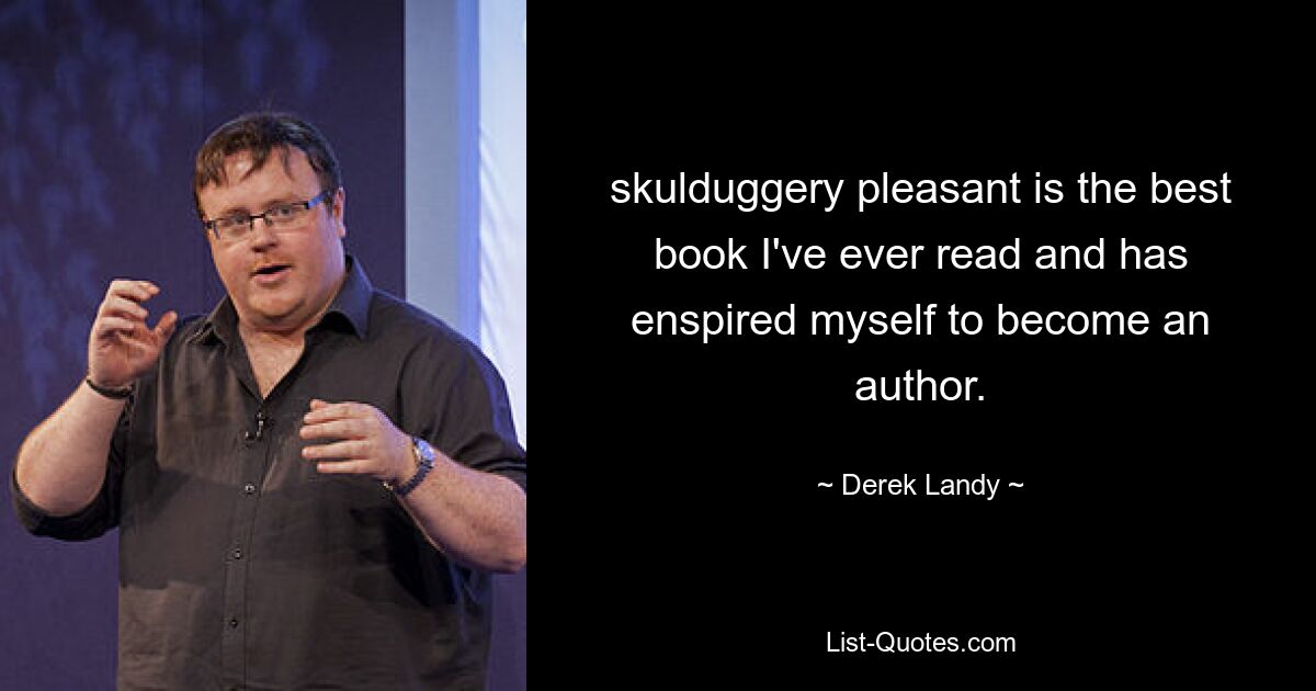 skulduggery pleasant is the best book I've ever read and has enspired myself to become an author. — © Derek Landy