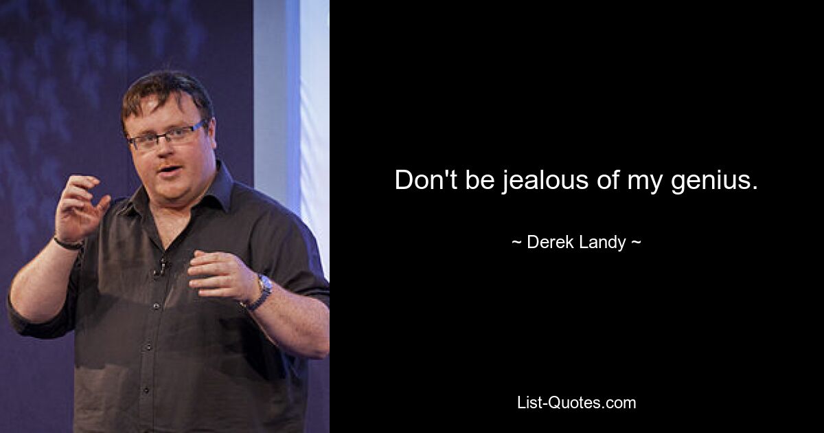 Don't be jealous of my genius. — © Derek Landy