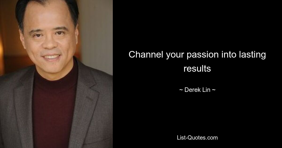 Channel your passion into lasting results — © Derek Lin