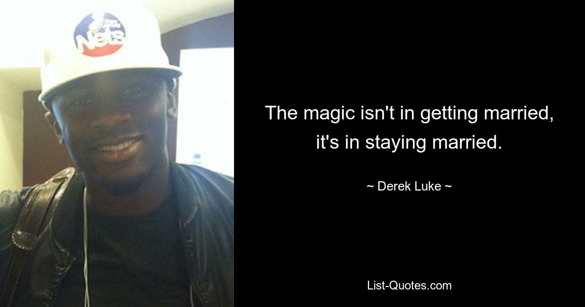 The magic isn't in getting married, it's in staying married. — © Derek Luke