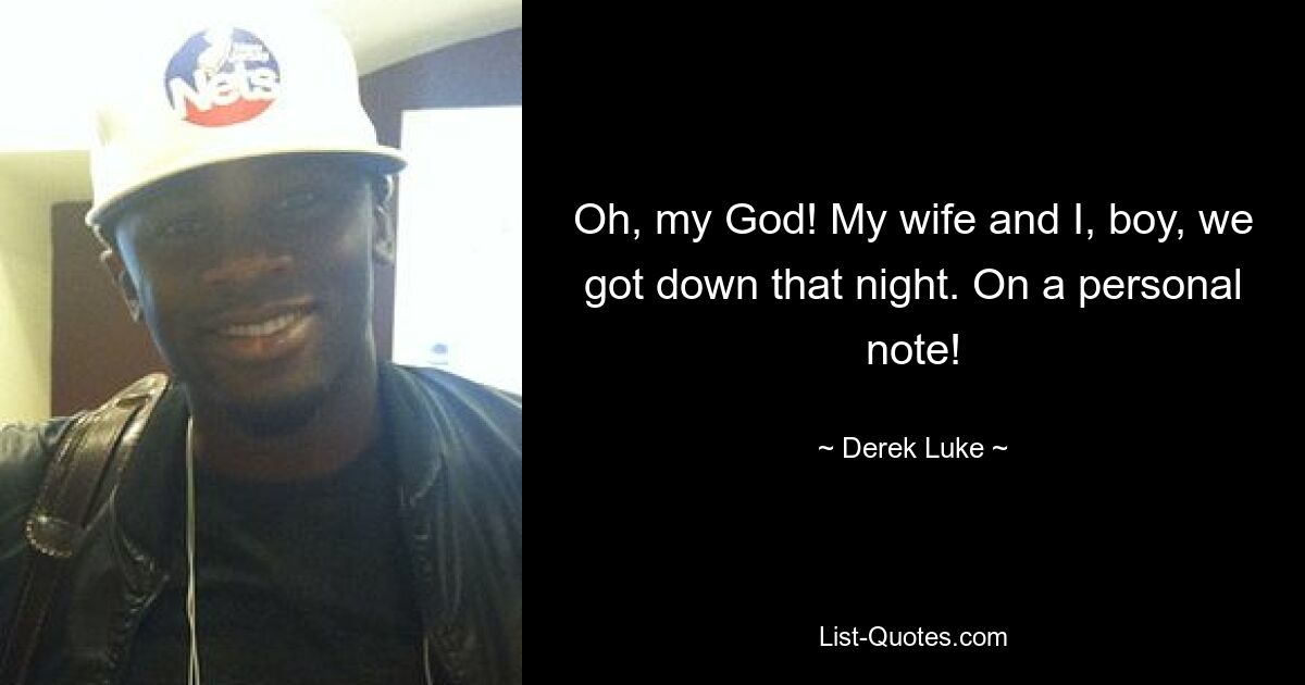 Oh, my God! My wife and I, boy, we got down that night. On a personal note! — © Derek Luke