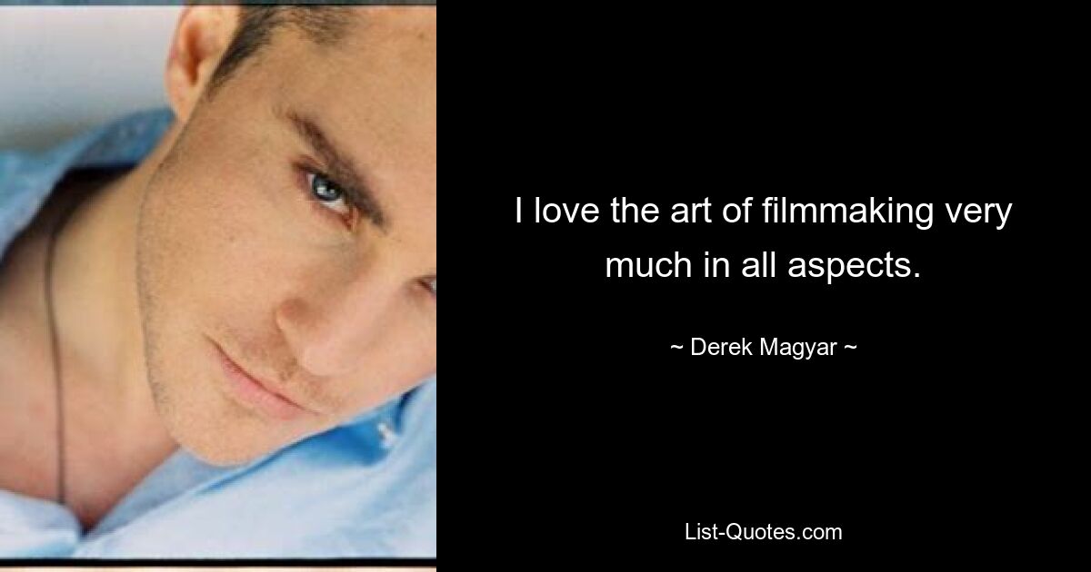 I love the art of filmmaking very much in all aspects. — © Derek Magyar