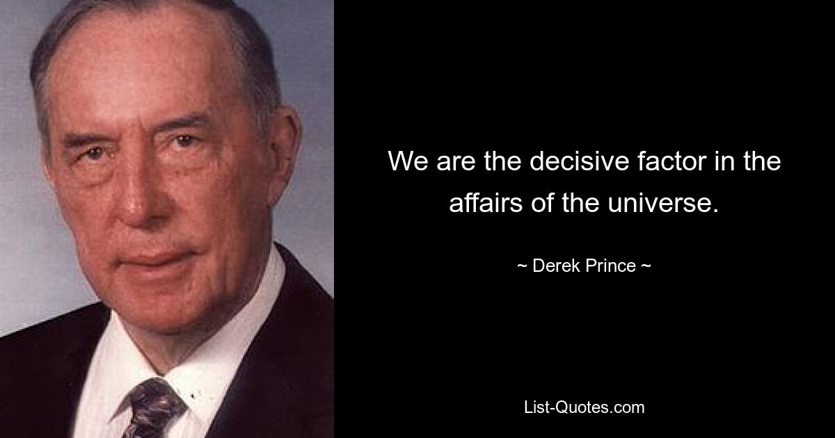 We are the decisive factor in the affairs of the universe. — © Derek Prince