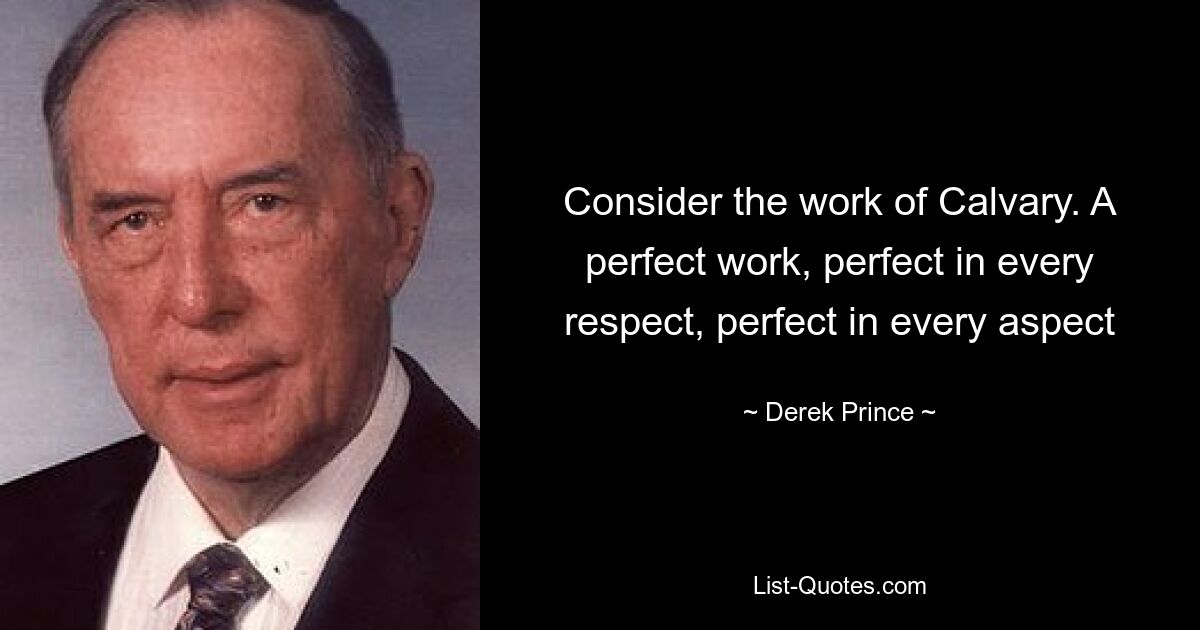 Consider the work of Calvary. A perfect work, perfect in every respect, perfect in every aspect — © Derek Prince