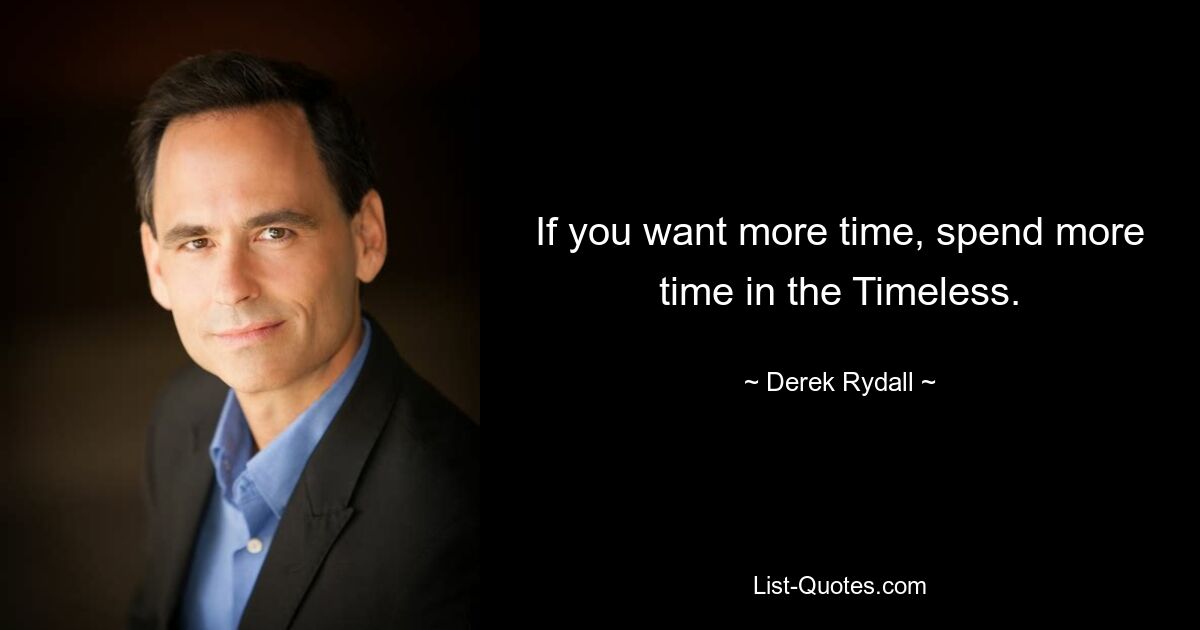 If you want more time, spend more time in the Timeless. — © Derek Rydall