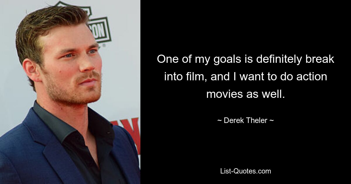 One of my goals is definitely break into film, and I want to do action movies as well. — © Derek Theler