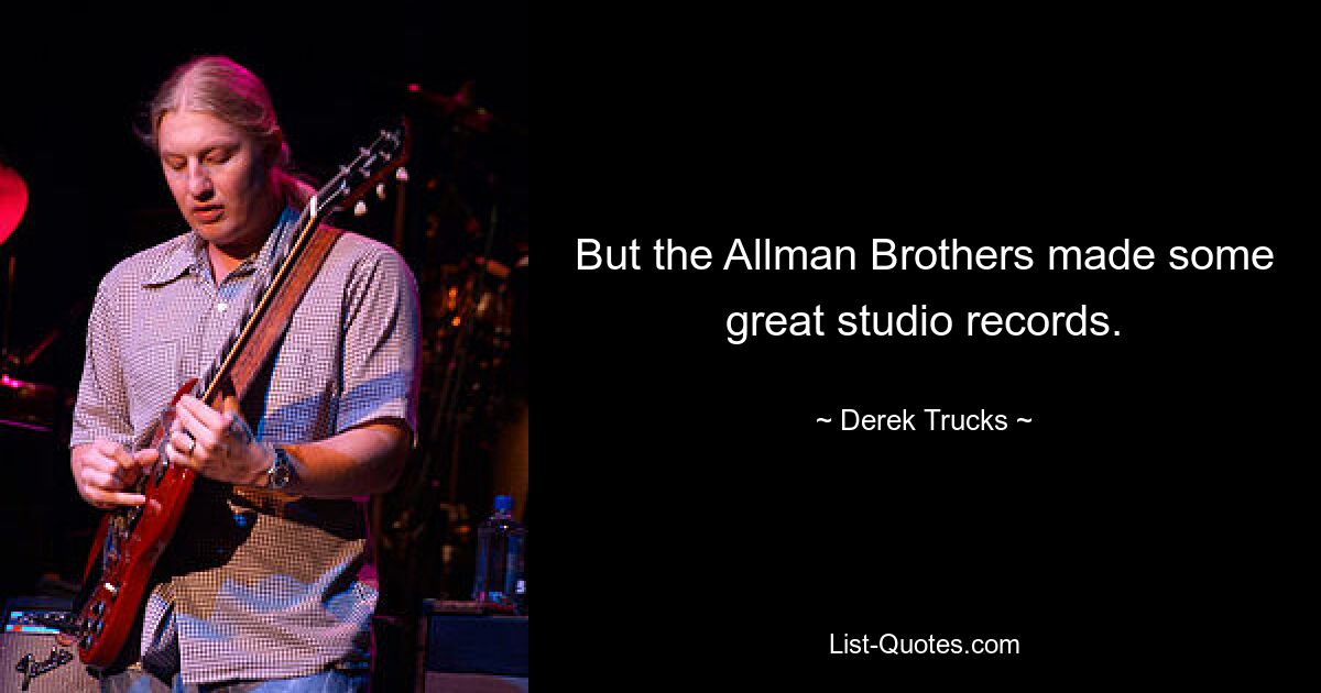 But the Allman Brothers made some great studio records. — © Derek Trucks