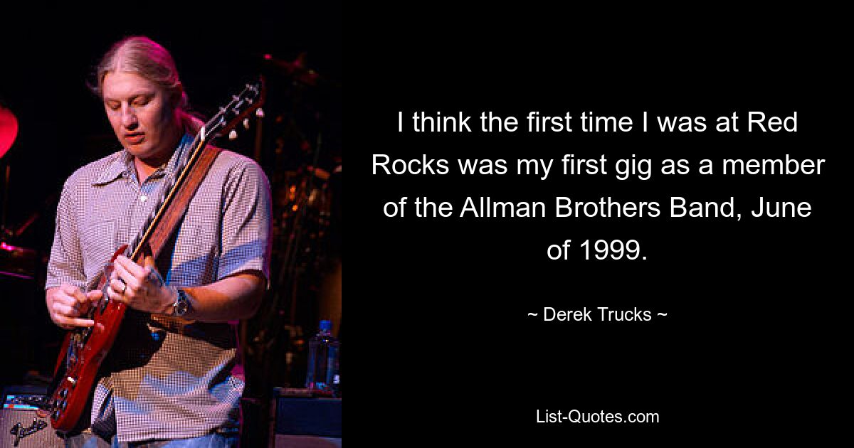 I think the first time I was at Red Rocks was my first gig as a member of the Allman Brothers Band, June of 1999. — © Derek Trucks