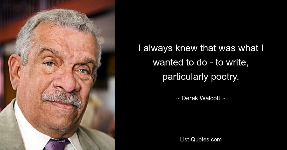 I always knew that was what I wanted to do - to write, particularly poetry. — © Derek Walcott