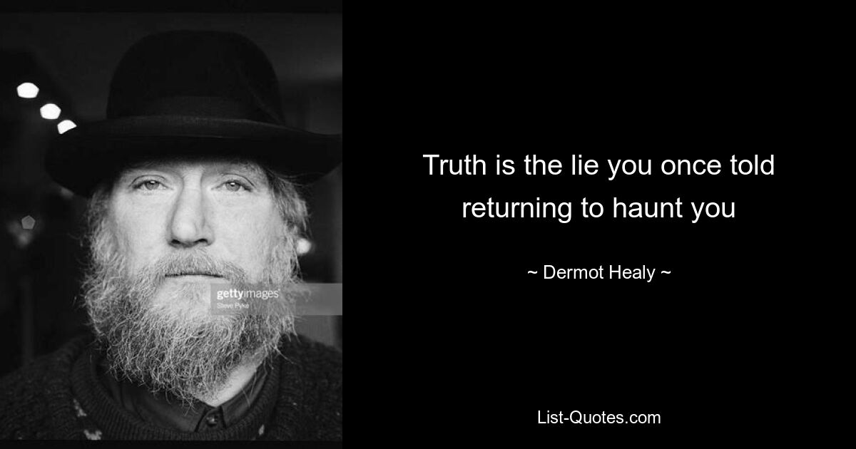 Truth is the lie you once told returning to haunt you — © Dermot Healy