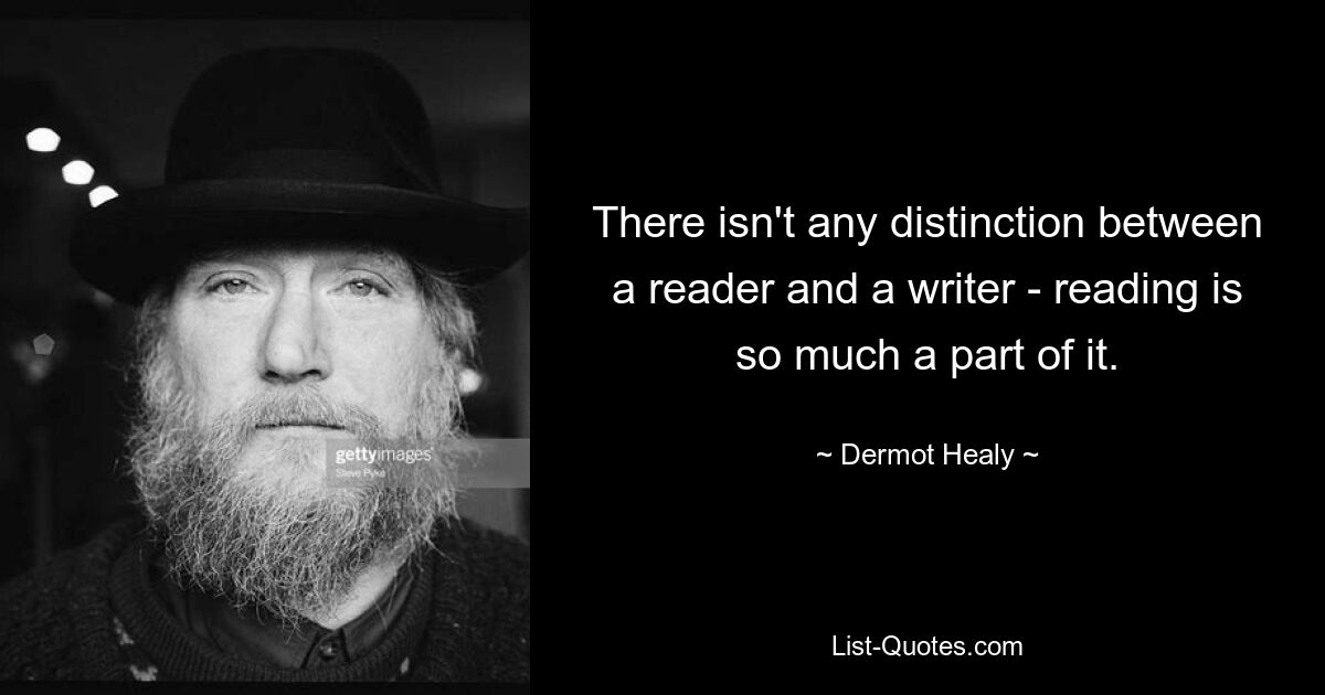 Es gibt keinen Unterschied zwischen einem Leser und einem Schriftsteller – Lesen gehört so sehr dazu. — © Dermot Healy