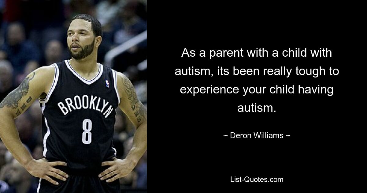 As a parent with a child with autism, its been really tough to experience your child having autism. — © Deron Williams