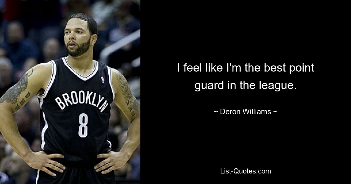 I feel like I'm the best point guard in the league. — © Deron Williams