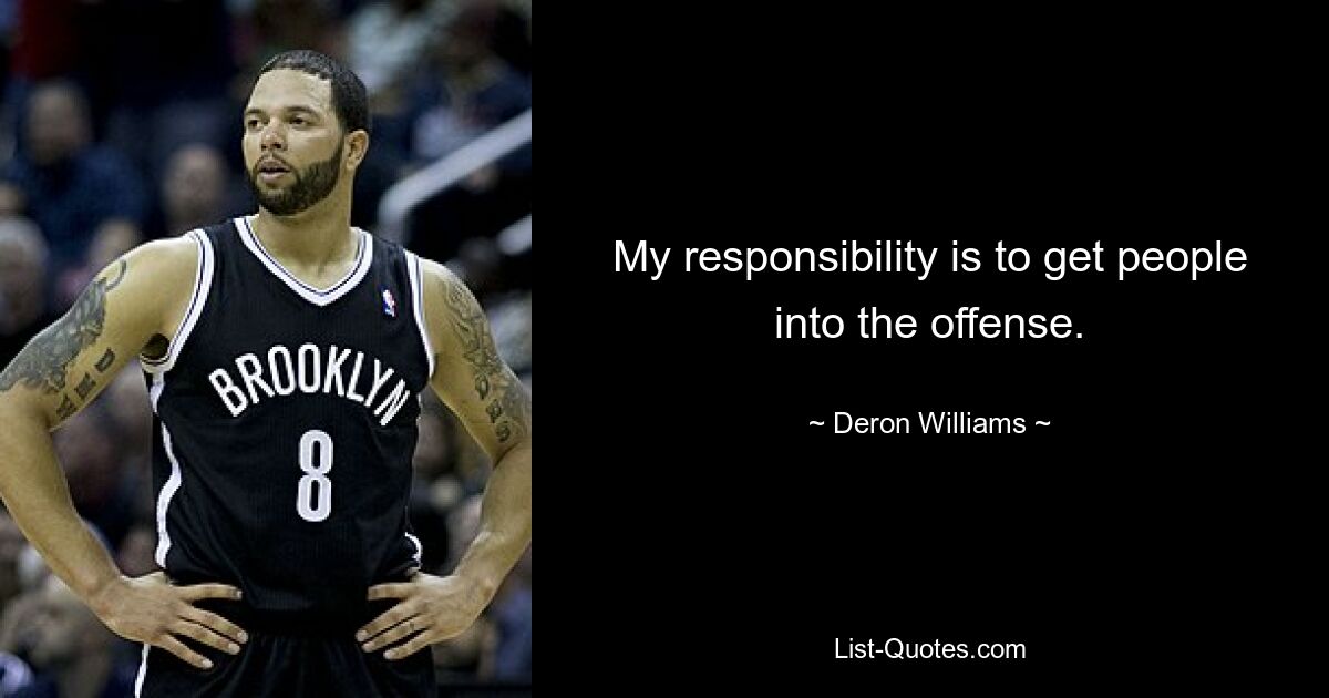 My responsibility is to get people into the offense. — © Deron Williams