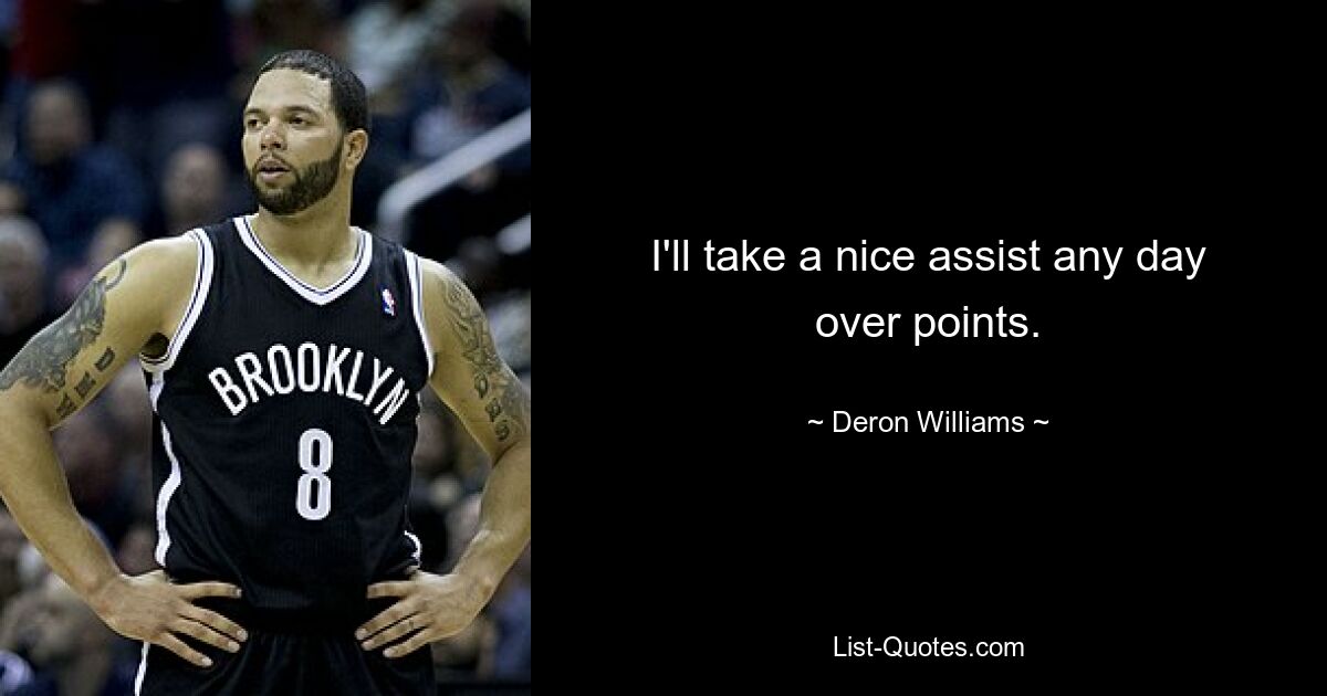 I'll take a nice assist any day over points. — © Deron Williams