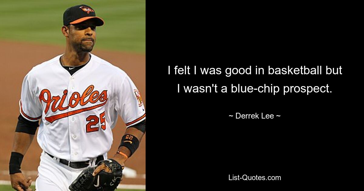 I felt I was good in basketball but I wasn't a blue-chip prospect. — © Derrek Lee