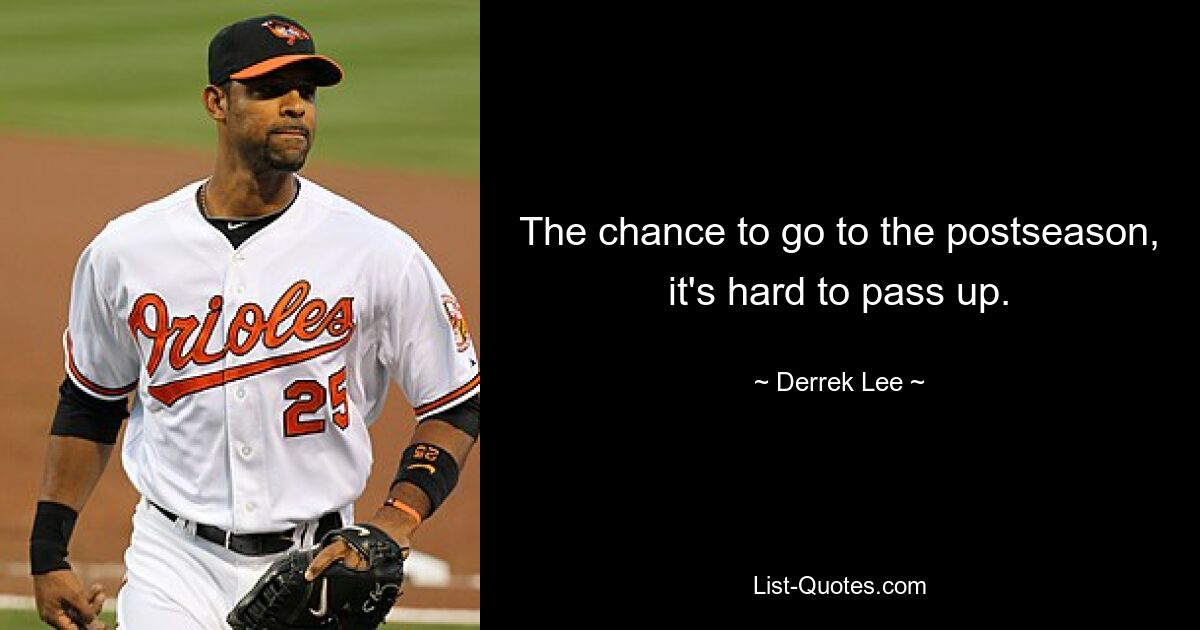 The chance to go to the postseason, it's hard to pass up. — © Derrek Lee