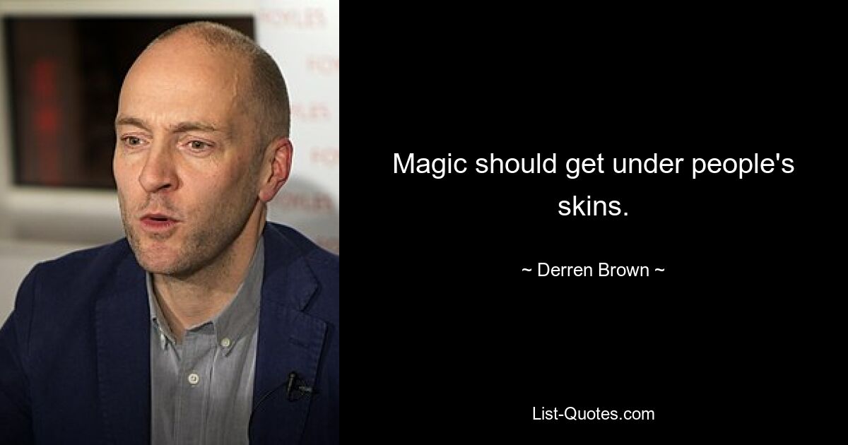 Magic should get under people's skins. — © Derren Brown