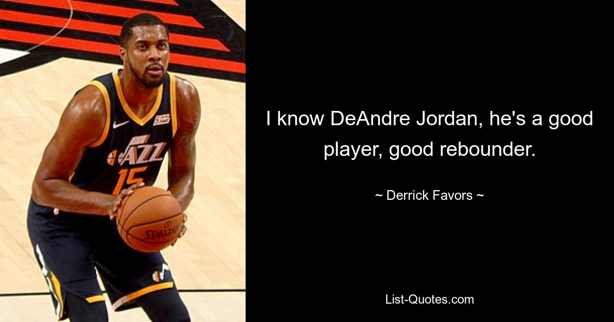 I know DeAndre Jordan, he's a good player, good rebounder. — © Derrick Favors