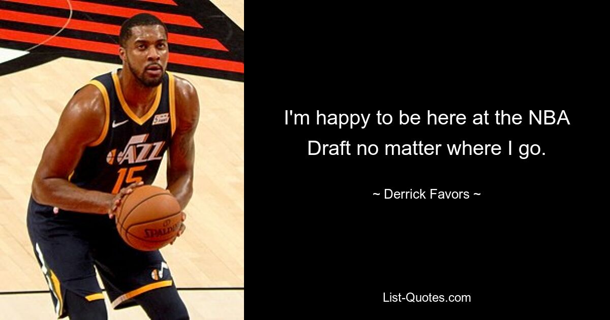 I'm happy to be here at the NBA Draft no matter where I go. — © Derrick Favors