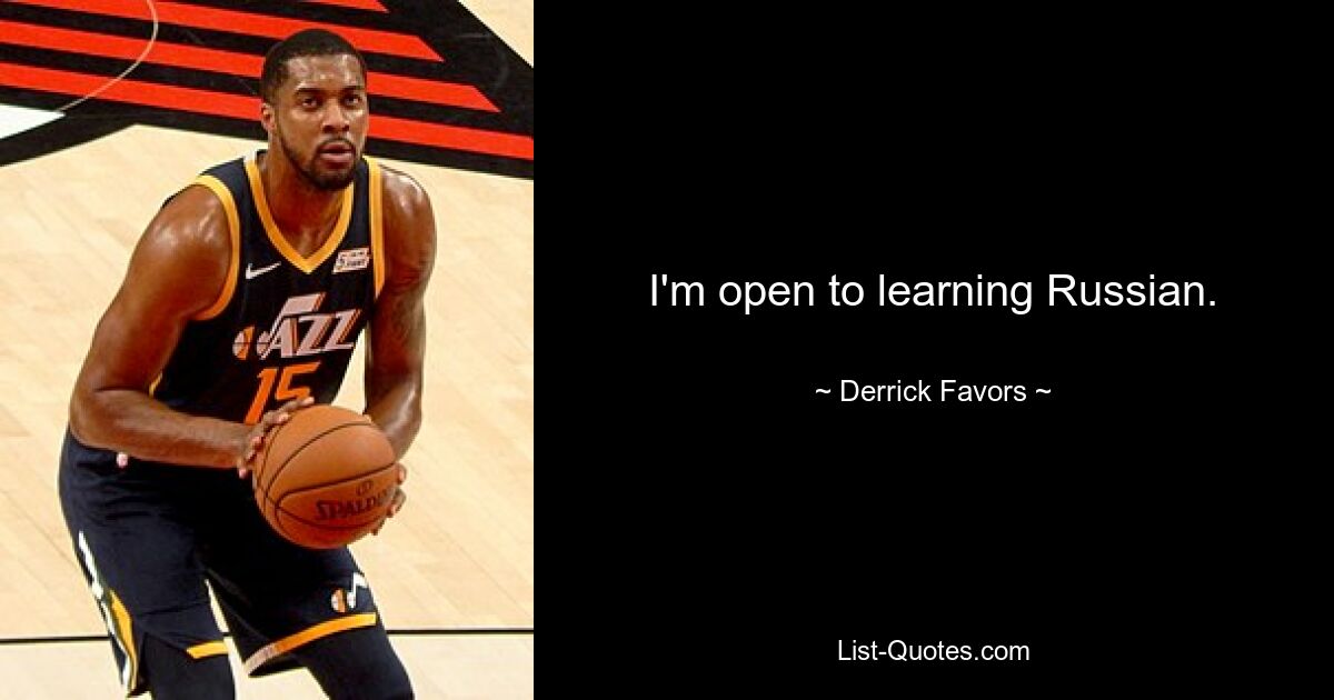 I'm open to learning Russian. — © Derrick Favors