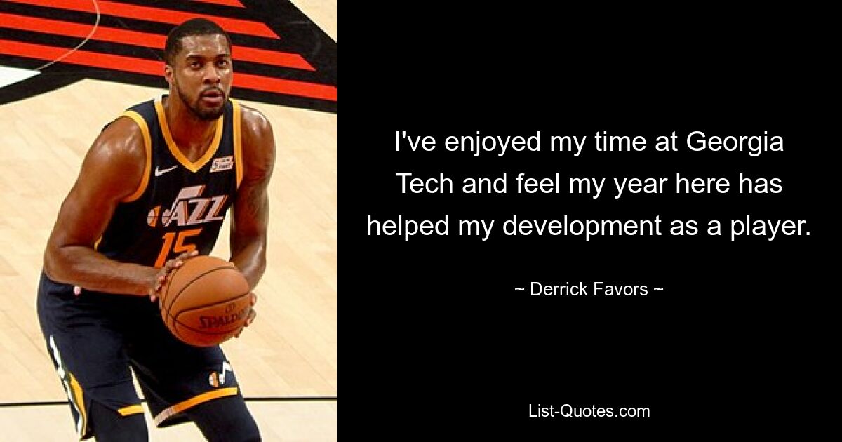 I've enjoyed my time at Georgia Tech and feel my year here has helped my development as a player. — © Derrick Favors