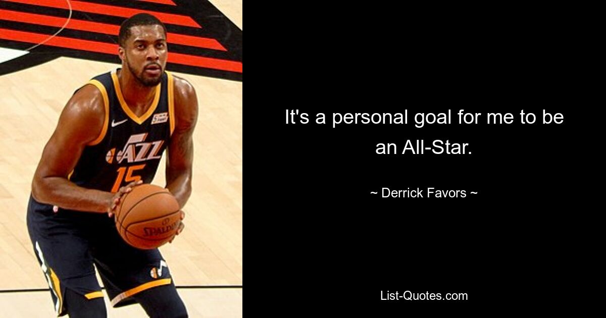 It's a personal goal for me to be an All-Star. — © Derrick Favors